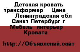 Детская кровать трансформер. › Цена ­ 5 000 - Ленинградская обл., Санкт-Петербург г. Мебель, интерьер » Кровати   